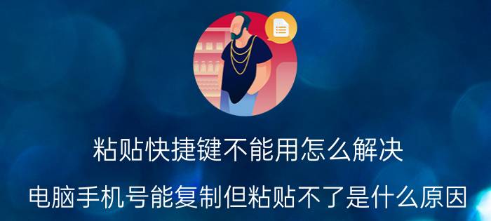 粘贴快捷键不能用怎么解决 电脑手机号能复制但粘贴不了是什么原因？